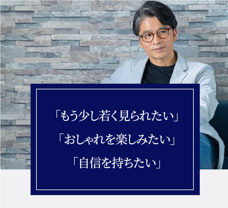 「もう少し若く見られたい」「おしゃれを楽しみたい」「自信を持ちたい」