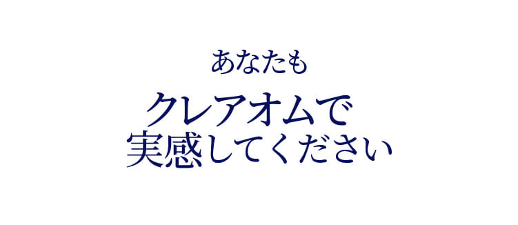 あなたもクレアオムで実感してください