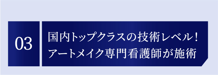03 国内トップクラスの技術レベル！アートメイク専門看護師が施術