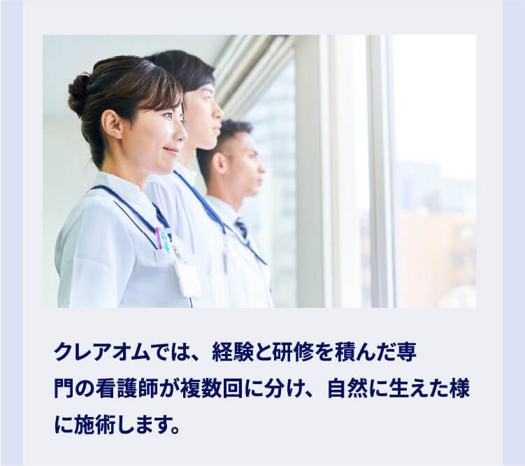 クレアオムでは、経験と研修を積んだ専門の看護師が複数回に分け、自然に生えた様に施術します。