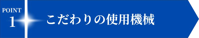 POINT1 こだわりの使用機械