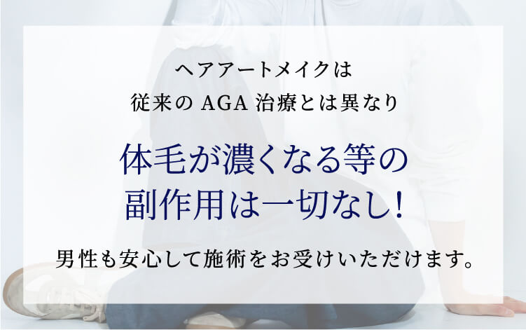 ヘアアートメイクは従来のAGA治療とは異なり体毛が濃くなる等の副作用は一切なし！男性も安心して施術をお受けいただけます。