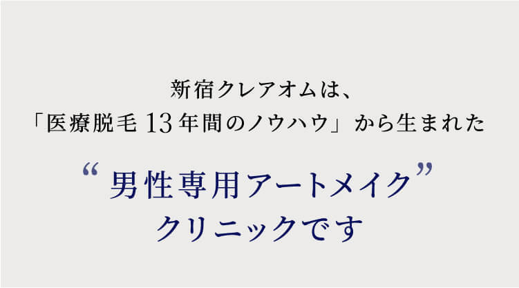新宿クレアオムは、「医療脱毛10年間のノウハウ」から生まれた男性専用アートメイククリニックです