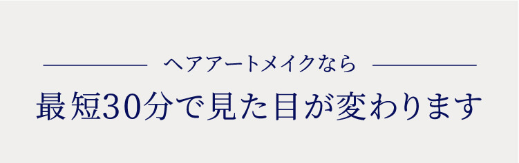 ヘアアートメイクなら最短30分で見た目が変わります