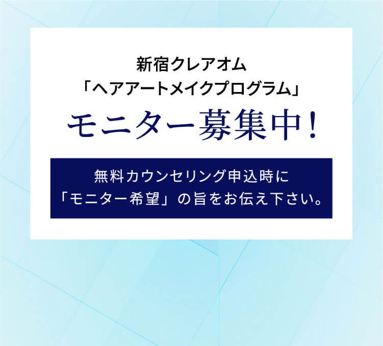 新宿クレアオム「ヘアアートメイクプリグラム」モニター募集中！ 無料カウンセリング申込時に「モニター希望」の旨をお伝え下さい。※モニターの場合、プライバシーを配慮しお顔の写真はお出し致しません