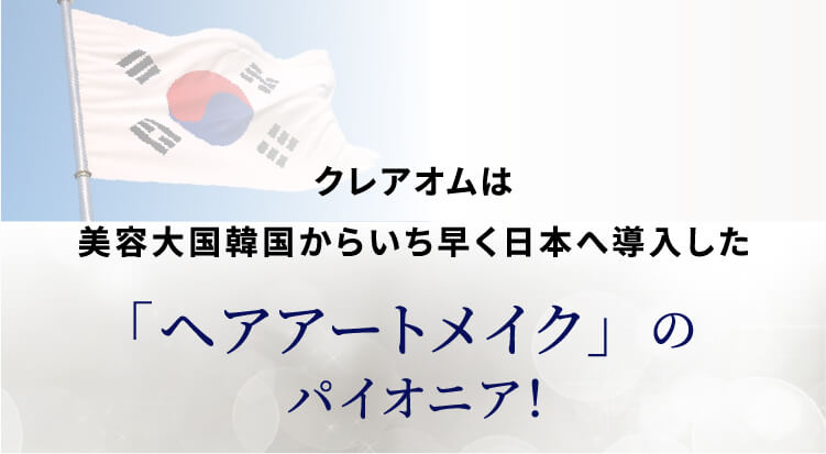 クレアオムは美容大国韓国からいち早く日本へ導入した「ヘアアートメイク」のパイオニア！