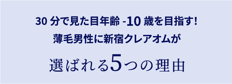 30分で見た目年齢-5歳を目指す！薄毛男性に新宿クレアオムが選ばれる5つの理由